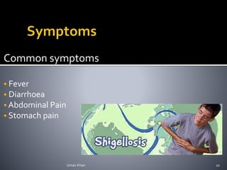 Common symptoms
 Fever
 Diarrhoea
 Abdominal Pain
 Stomach pain
Umair Khan 10
 