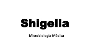 Shigella
Microbiología Médica
 