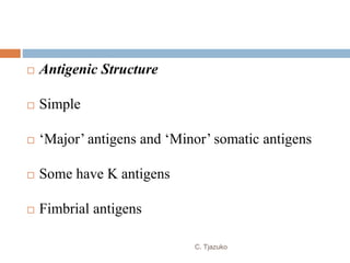  Antigenic Structure
 Simple
 ‘Major’ antigens and ‘Minor’ somatic antigens
 Some have K antigens
 Fimbrial antigens
C. Tjazuko
 