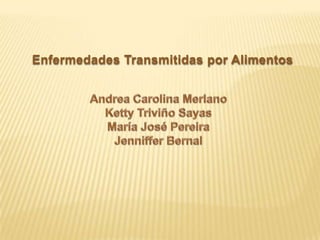 Enfermedades Transmitidas por Alimentos Andrea Carolina Merlano   Ketty Triviño Sayas María José Pereira Jenniffer Bernal 