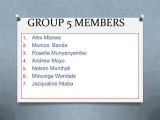 GROUP 5 MEMBERS
1.   Alex Mbewe
2.   Monica Banda
3.   Rosella Munyenyembe
4.   Andrew Moyo
5.   Nelson Munthali
6.   Mtisunge Wandale
7.   Jacqualine Ntaba
 