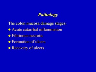 Pathology
The colon mucosa damage stages:
 Acute catarrhal inflammation
 Fibrinous-necrotic
 Formation of ulcers
 Recovery of ulcers
 
