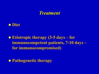 Treatment
 Diet
 Etiotropic therapy (3-5 days – for
immunocompetent patients, 7-10 days –
for immunocompromised)
 Pathogenetic therapy
 
