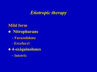 Etiotropic therapy
Mild form
 Nitrophurans
- Furazolidone
- Ercefuryl
 4-oxiquinolones
- Intetrix
 