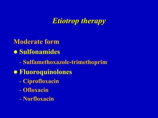 Etiotrop therapy
Moderate form
 Sulfonamides
- Sulfamethoxazole-trimethoprim
 Fluoroquinolones
- Ciprofloxacin
- Ofloxacin
- Norfloxacin
 