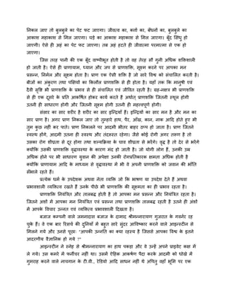 प्तनकर जाए तो फुरफुरे का ऩेट पट जाएगा। जीवत्व का, कत्ताा का, फॉधनों का, फुरफुरे का
आकाश भहाकाश से लभर जाएगा। घडे का आकाश भहाकाश से लभर जाएगा। फॉूद लसॊधु हो
जाएगी। ऐसे ही अहॊ का ऩेट पट जाएगा। तफ अहॊ हटते ही जीवात्भा ऩयभात्भा से एक हो
जाएगा।
       ग्जस तयह ऩानी की एक फॉूद वाष्ऩीबूत होती है तो वह तेयह सौ गुनी अचधक शक्तिशारी
हो जाती है । ऐसे ही प्राणामाभ, ध्मान औय जऩ से प्राणशक्ति, सूक्ष्भ कयने ऩय आऩका भन
प्रसन्न, प्तनभार औय सक्ष्भ होता है । प्राण एक ऐसी शक्ति है जो साये ववद्व को सॊचालरत कयती है ।
                     ू
फीजों का अॊकयण तथा ऩक्षऺमों का क्रकरौर प्राणशक्ति से ही होता है । महाॉ तक क्रक भानषी एवॊ
            ु                                                                     ु
दै वी सवद्श बी प्राणशक्ति क प्रबाव से ही सॊचालरत एवॊ जीववत यहती है । ग्रह-नऺत्र बी प्राणशक्ति
       ृ                   े
से ही एक दसये क प्रप्तत आकवषात होकय कामा कयते हैं अथाात ् प्राणशक्ति ग्जतनी स्थर होगी
          ू    े                                                               ू
उतनी ही साधायण होगी औय ग्जतनी सक्ष्भ होगी उतनी ही भहत्त्वऩणा होगी।
                               ू                          ू
       सॊसाय का साय शयीय है शयीय का साय इग्न्द्रमाॉ हैं। इग्न्द्रमों का साय भन है औय भन का
साय प्राण है । अगय प्राण प्तनकर जाए तो तुम्हाये हाथ, ऩैय, आॉख, कान, नाक आहद होते हुए बी
तुभ कछ नहीॊ कय ऩाते। प्राण प्तनकरने ऩय आदभी बीतय फाहय ठप्ऩ हो जाता है । प्राण ग्जतने
       ु
स्वस्थ होंगे, आदभी उतना ही स्वस्थ औय तॊदरूस्त यहे गा। जैसे कोई योगी अगय तरूण है तो
उसका योग शीघ्रता से दय होगा तथा शल्मक्रक्रमा क घाव शीघ्रता से बयें गे। वि है तो दे य से बयें गे
                     ू                        े                         ृ
क्मोंक्रक उसकी प्राणशक्ति विावस्था क कायण भॊद हो जाती है । जो मोगी रोग हैं , उनकी उम्र
                           ृ        े
अचधक होने ऩय बी साधायण मुवान की अऩेऺा उनकी योगप्रप्ततकायक ऺभता अचधक होती है
क्मोंक्रक प्राणामाभ आहद क भाध्मभ से विावस्था भें बी वे अऩनी प्राणशक्ति को जवान की बाॉप्तत
                         े           ृ
सॉबारे यहते हैं।
       प्रत्मेक धभा क उऩदे शक अथवा नेता व्मक्ति जो क्रक बाषण मा उऩदे श दे ते हैं अथवा
                     े
प्रबावशारी व्मक्तित्व यखते हैं उनक ऩीछे बी प्राणशक्ति की सूक्ष्भता का ही प्रबाव यहता है ।
                                  े
       प्राणशक्ति प्तनमॊत्रत्रत औय तारफि होती है तो आऩका भन प्रसन्न औय प्तनमॊत्रत्रत यहता है ।
ग्जतने अशों भें आऩका भन प्तनमॊत्रत्रत एवॊ प्रसन्न तथा प्राणशक्ति तारफि यहती है उतने ही अॊशों
भें आऩक ववचाय उन्नत एवॊ व्मक्तित्व प्रबावशारी हदखता है ।
       े
       फजाज कम्ऩनी वारे जभनादास फजाज क दाभाद श्रीभन्नायामण गुजयात क गवनाय यह
                                      े                            े
चक हैं। वे एक फाय रयसचा की दप्तनमाॉ भें फहुत साये सुॊदय आववष्काय कयने वारे आइन्स्टीन से
  ु े                       ु
लभरने गमे औय उनसे ऩूछा् "आऩकी उन्नप्तत का क्मा यहस्म है ग्जससे आऩका ववद्व क इतने े
आदयणीम वैऻाप्तनक हो गमे ?"
       आइन्स्टीन ने स्नेह से श्रीभन्नायामण का हाथ ऩकडा औय वे उन्हें अऩने प्राइवेट कऺ भें
रे गमे। उस कभये भें पनीचय नहीॊ था। उसभें ऐहहक आकषाण ऩैदा कयक आदभी को धोखे भें
                                                            े
गभयाह कयने वारे नाचगान क टी.वी., ये क्तडमो आहद साधन नहीॊ थे अवऩतु वहाॉ बलभ ऩय एक
 ु                      े                                               ू
 