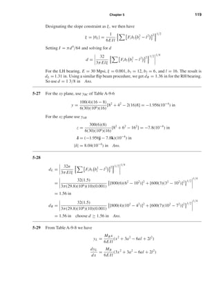 Chapter 5 119
Designating the slope constraint as ξ, we then have
ξ = |θL| =
1
6E Il
Fi bi b2
i − l2 2 1/2
Setting I = πd4
/64 and solving for d
d =
32
3π Elξ
Fi bi b2
i − l2 2 1/2 1/4
For the LH bearing, E = 30 Mpsi, ξ = 0.001, b1 = 12, b2 = 6, and l = 16. The result is
dL =1.31 in. Using a similar ﬂip beam procedure, we get dR = 1.36 in for the RH bearing.
So use d = 1 3/8 in Ans.
5-27 For the xy plane, use yBC of Table A-9-6
y =
100(4)(16 − 8)
6(30)(106)(16)
[82
+ 42
− 2(16)8] = −1.956(10−4
) in
For the xz plane use yAB
z =
300(6)(8)
6(30)(106)(16)
[82
+ 62
− 162
] = −7.8(10−4
) in
δ = (−1.956j − 7.8k)(10−4
) in
|δ| = 8.04(10−4
) in Ans.
5-28
dL =
32n
3π Elξ
Fi bi b2
i − l2 2 1/2 1/4
=
32(1.5)
3π(29.8)(106)(10)(0.001)
[800(6)(62
− 102
)]2
+ [600(3)(32
− 102
)]2 1/2
1/4
= 1.56 in
dR =
32(1.5)
3π(29.8)(106)(10)(0.001)
[800(4)(102
− 42
)]2
+ [600(7)(102
− 72
)]2 1/2
1/4
= 1.56 in choose d ≥ 1.56 in Ans.
5-29 From Table A-9-8 we have
yL =
MB x
6E Il
(x2
+ 3a2
− 6al + 2l2
)
dyL
dx
=
MB
6E Il
(3x2
+ 3a2
− 6al + 2l2
)
shi20396_ch05.qxd 8/18/03 10:59 AM Page 119
 