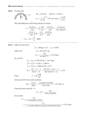 294 Solutions Manual • Instructor’s Solution Manual to Accompany Mechanical Engineering Design
10-31 For the hook,
M = F R sin θ, ∂M/∂F = R sin θ
δF =
1
E I
π/2
0
F R2
sin2
R dθ =
π
2
P R3
E I
The total deﬂection of the body and the two hooks
δ =
8FD3
Nb
d4G
+ 2
π
2
F R3
E I
=
8FD3
Nb
d4G
+
π F(D/2)3
E(π/64)(d4)
=
8FD3
d4G
Nb +
G
E
=
8FD3
Na
d4G
І Na = Nb +
G
E
QED
10-32 Table 10-4 for A227:
A = 140 kpsi · inm
, m = 0.190
Table 10-5: E = 28.5(106
) psi
Sut =
140
(0.162)0.190
= 197.8 kpsi
Eq. (10-57):
Sy = σall = 0.78(197.8) = 154.3 kpsi
D = 1.25 − 0.162 = 1.088 in
C = D/d = 1.088/0.162 = 6.72
Ki =
4C2
− C − 1
4C(C − 1)
=
4(6.72)2
− 6.72 − 1
4(6.72)(6.72 − 1)
= 1.125
From σ = Ki
32M
πd3
Solving for M for the yield condition,
My =
πd3
Sy
32Ki
=
π(0.162)3
(154 300)
32(1.125)
= 57.2 lbf · in
Count the turns when M = 0
N = 2.5 −
My
d4 E/(10.8DN)
from which
N =
2.5
1 + [10.8DMy/(d4 E)]
=
2.5
1 + {[10.8(1.088)(57.2)]/[(0.162)4(28.5)(106)]}
= 2.417 turns
F
␪
R ϭ D͞2
shi20396_ch10.qxd 8/11/03 4:40 PM Page 294
 