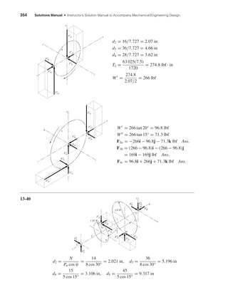 354 Solutions Manual • Instructor’s Solution Manual to Accompany Mechanical Engineering Design
d2 = 16/7.727 = 2.07 in
d3 = 36/7.727 = 4.66 in
d4 = 28/7.727 = 3.62 in
T2 =
63 025(7.5)
1720
= 274.8 lbf · in
Wt
=
274.8
2.07/2
= 266 lbf
Wr
= 266 tan 20° = 96.8 lbf
Wa
= 266 tan 15° = 71.3 lbf
F2a = −266i − 96.8j − 71.3k lbf Ans.
F3b = (266 − 96.8)i − (266 − 96.8)j
= 169i − 169j lbf Ans.
F4c = 96.8i + 266j + 71.3k lbf Ans.
13-40
d2 =
N
Pn cos ψ
=
14
8 cos 30°
= 2.021 in, d3 =
36
8 cos 30°
= 5.196 in
d4 =
15
5 cos 15°
= 3.106 in, d5 =
45
5 cos 15°
= 9.317 in
C
x
y
z
b
Ft
23
Fr
23
Fa
23
Ft
54
Fa
54
Fr
54
D
G
H
3"
2"
3
2.6"R
1.55"R
4
3
1"
2
F
y
DFx
D
Fx
C
F
y
C
Fz
D
y
Fr
43
Fx
b3
F
y
b3
Fa
23
Fr
23
Ft
23
Ft
43
Fa
43
3
Fb3
z
x
b
y
Ft
c4
Fr
c4
Fa
c4
4
Fa
34
Fr
34
Ft
34
z
x
c
shi20396_ch13.qxd 8/29/03 12:16 PM Page 354
 