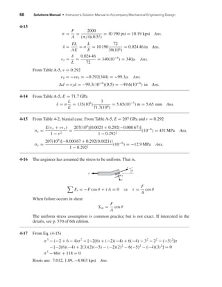 68 Solutions Manual • Instructor’s Solution Manual to Accompany Mechanical Engineering Design
4-13
σ =
F
A
=
2000
(π/4)(0.52)
= 10 190 psi = 10.19 kpsi Ans.
δ =
FL
AE
= σ
L
E
= 10 190
72
30(106)
= 0.024 46 in Ans.
1 =
δ
L
=
0.024 46
72
= 340(10−6
) = 340µ Ans.
From Table A-5, ν = 0.292
2 = −ν 1 = −0.292(340) = −99.3µ Ans.
d = 2d = −99.3(10−6
)(0.5) = −49.6(10−6
) in Ans.
4-14 From Table A-5, E = 71.7 GPa
δ = σ
L
E
= 135(106
)
3
71.7(109)
= 5.65(10−3
) m = 5.65 mm Ans.
4-15 From Table 4-2, biaxial case. From Table A-5, E = 207 GPa and ν = 0.292
σx =
E( x + ν y)
1 − ν2
=
207(109
)[0.0021 + 0.292(−0.000 67)]
1 − 0.2922
(10−6
) = 431 MPa Ans.
σy =
207(109
)[−0.000 67 + 0.292(0.0021)]
1 − 0.2922
(10−6
) = −12.9 MPa Ans.
4-16 The engineer has assumed the stress to be uniform. That is,
Ft = −F cos θ + τ A = 0 ⇒ τ =
F
A
cos θ
When failure occurs in shear
Ssu =
F
A
cos θ
The uniform stress assumption is common practice but is not exact. If interested in the
details, see p. 570 of 6th edition.
4-17 From Eq. (4-15)
σ3
− (−2 + 6 − 4)σ2
+ [−2(6) + (−2)(−4) + 6(−4) − 32
− 22
− (−5)2
]σ
− [−2(6)(−4) + 2(3)(2)(−5) − (−2)(2)2
− 6(−5)2
− (−4)(3)2
] = 0
σ3
− 66σ + 118 = 0
Roots are: 7.012, 1.89, −8.903 kpsi Ans.
␶
␴
t
␪
F
shi20396_ch04.qxd 8/18/03 10:36 AM Page 68
 