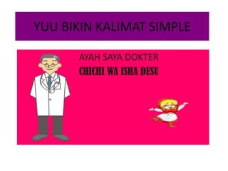 YUU BIKIN KALIMAT SIMPLE
AYAH SAYA DOKTER
CHICHI WA ISHA DESU

 