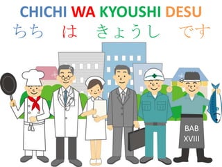 CHICHI WA KYOUSHI DESU
ちち は きょうし です

BAB
XVIII

 