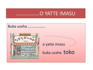 ………………O YATTE IMASU
Buka usaha ………………

o yatte imasu
buka usaha

toko

 