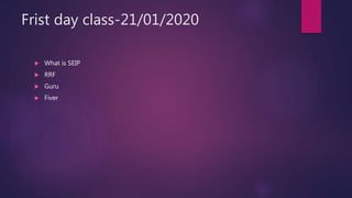 Frist day class-21/01/2020
 What is SEIP
 RRF
 Guru
 Fiver
 