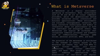 A Metaverse is a digital environment
operating on blockchain. Here, technologies
such as VR and AR act as visual component...