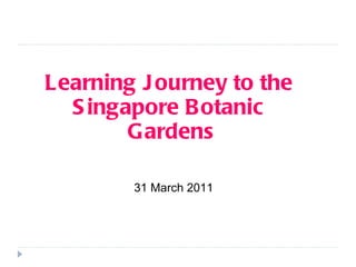 Learning Journey to the  Singapore Botanic  Gardens 31 March 2011 