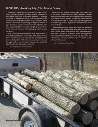 Acquiring Logs & Bolts
10
“Developing a connection with road clearing crews, local ar-
borists, and tree companies can be an essential component of
reducing the initial costs for a shiitake operation. A thorough
description for the types and quality of logs must be made, and
sometimes even inviting these people to your operation can be
helpful so that a clear understanding for the quality and size of
log is developed. Safety is essential when/ if an arborist or state
team is approached and a phone call asking for permission to ac-
cess or work with their crew (when picking up logs) is typically
mandatory.
“State Forestry personnel sometimes allow state residents to
apply for firewood permits, which for the state, the end purpose
(firewood) of the logs is not necessarily the agenda, but rather
thinning the logs from the forest is. A mushroom grower can use
this opportunity to harvest trees at a reduced rate, or extend the
life of their own forest if acreage is minimal.”
- Nicholas Laskovski, Dana Forest Farm
“Because oak is a valuable timber species, forest owners who
include timber production as part of their woodland manage-
ment goals may be reluctant to cut large amounts of young oak
for shiitake cultivation. However, tops left after logging are often
of an appropriate size to be used as bolts (logs) although timing
of when the logs were cut might be less than optimal for mush-
room production.
“Since I prefer oak I have put the word out to tree workers in
our area that if they are ever taking down oak in our area let me
know. This has been a great option as these folks better under-
stand what I am after as what I have gotten from loggers has
been less carefully handled. I encourage any of you who may
want to source oak if you don’t have any in your woods to culti-
vate such relationships.”
-Steve Sierigk, Hawk Meadow Farm
Expert TIPS: Acquiring Logs from Unique Sources
(Steve and Julie Rockcastle, Green Heron Growers)
 