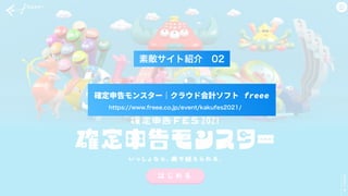 確定申告モンスター｜クラウド会計ソフト freee
https://www.freee.co.jp/event/kakufes2021/
素敵サイト紹介 02
 