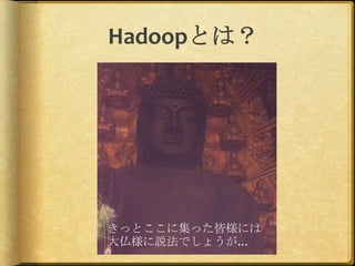Hadoopとは？




きっとここに集った皆様には
大仏様に説法でしょうが…
 