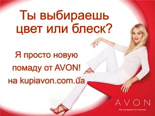 Ты выбираешь
цвет или блеск?
Я просто новую
помаду от AVON!
на kupiavon.com.ua

 