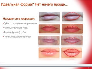 Идеальная форма? Нет ничего проще…

Нуждаются в коррекции:
•Губы с опущенными уголками
•Асимметричные губы
•Тонкие (узкие) губы
•Полные (широкие) губы

19

 