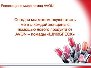 Революция в мире помад AVON

Сегодня мы можем осуществить
мечты каждой женщины с
помощью нового продукта от
AVON – помады «ШИК!БЛЕСК»

 