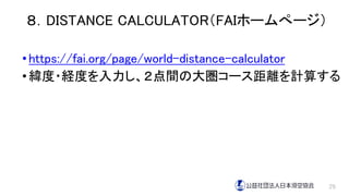 ８．DISTANCE CALCULATOR（FAIホームぺージ）
•https://fai.org/page/world-distance-calculator
•緯度・経度を入力し、２点間の大圏コース距離を計算する
29
 