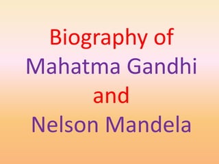 Biography of
Mahatma Gandhi
and
Nelson Mandela
 