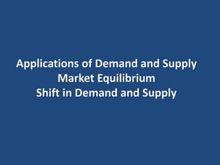 Applications of Demand and Supply 
Market Equilibrium 
Shift in Demand and Supply 
 
