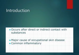 Introduction
⚫ Occurs after direct or indirect contact with
substances
⚫ Major cause of occupational skin disease
⚫ Common inflammatory skin disease
 