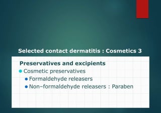 Selected contact dermatitis : Cosmetics 3
Preservatives and excipients
⚫ Cosmetic preservatives
⚫ Formaldehyde releasers
⚫ Non–formaldehyde releasers : Paraben
 