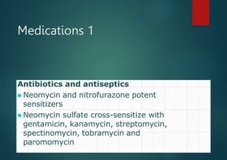 Medications 1
Antibiotics and antiseptics
⚫ Neomycin and nitrofurazone potent
sensitizers
⚫ Neomycin sulfate cross-sensitize with
gentamicin, kanamycin, streptomycin,
spectinomycin, tobramycin and
paromomycin
 