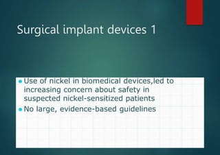 Surgical implant devices 1
⚫ Use of nickel in biomedical devices,led to
increasing concern about safety in
suspected nickel-sensitized patients
⚫ No large, evidence-based guidelines
 