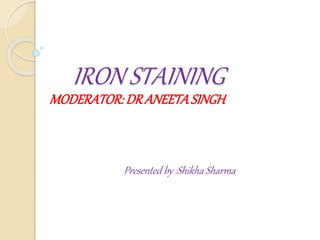 IRON STAINING
MODERATOR:DRANEETASINGH
Presented by :Shikha Sharma
 