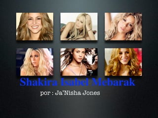 Shakira Isabel Mebarak
   por : Ja’Nisha Jones
 