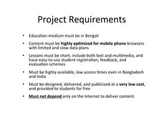 Project	
  Requirements	
  
•  Educa?on	
  medium	
  must	
  be	
  in	
  Bengali	
  
•  Content	
  must	
  be	
  highly	
 ...
