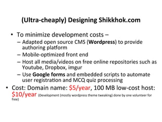 (Ultra-­‐cheaply)	
  Designing	
  Shikkhok.com	
  
•  To	
  minimize	
  development	
  costs	
  –	
  
–  Adapted	
  open	
...