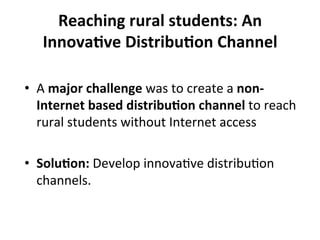 Reaching	
  rural	
  students:	
  An	
  
InnovaBve	
  DistribuBon	
  Channel	
  
•  A	
  major	
  challenge	
  was	
  to	
...