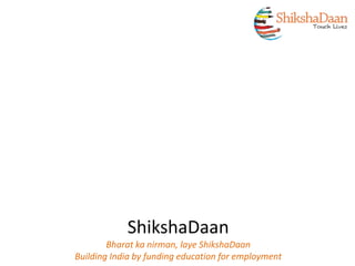 ShikshaDaan
Bharat ka nirman, laye ShikshaDaan
Building India by funding education for employment
 