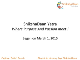 ShikshaDaan Yatra
Where Purpose And Passion meet !
Began on March 1, 2015
Explore. Enlist. Enrich Bharat ka nirman, laye ShikshaDaan
 