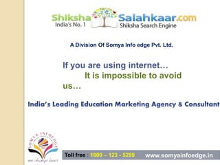 A Division Of Somya Info edge Pvt. Ltd.
If you are using internet…
It is impossible to avoid
us…
Toll free : 1800 – 123 - 5299 www.somyainfoedge.in
 