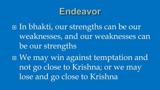  In bhakti, our strengths can be our
weaknesses, and our weaknesses can
be our strengths
 We may win against temptation ...