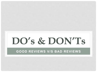 DO’s & DON’Ts
GOOD REVIEWS V/S BAD REVIEWS
 