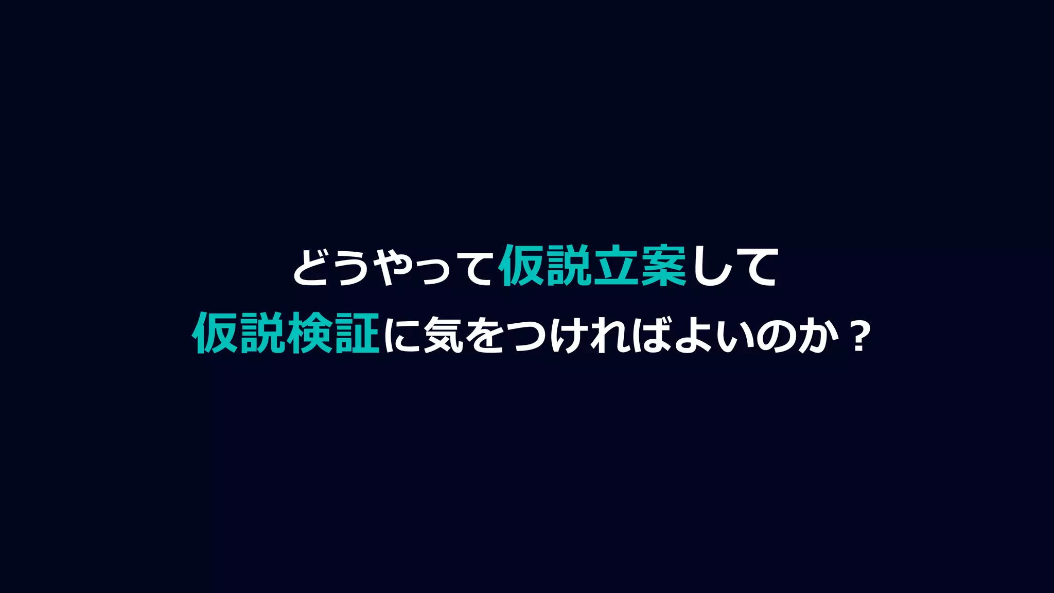 どうやって仮説立案して
仮説検証に気をつければよいのか？
 