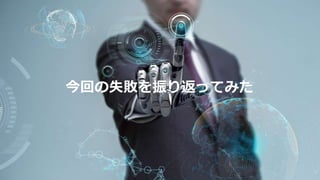今回の失敗を振り返ってみた
 