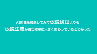 AI開発を経験してみて仮説検証よりも
仮説生成が成功確率に大きく関わっているとわかった
 