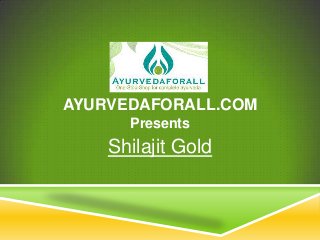 AYURVEDAFORALL.COM
Presents
Shilajit Gold
 