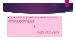  “Science should not be admired, science should be questioned.”
 