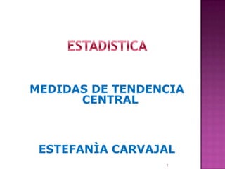 MEDIDAS DE TENDENCIA
CENTRAL

ESTEFANÌA CARVAJAL
1

 