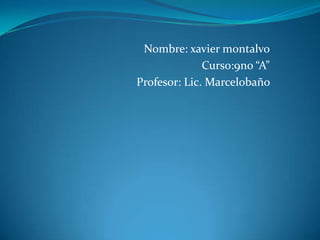 Nombre: xavier montalvo
              Curso:9no “A”
Profesor: Lic. Marcelobaño
 